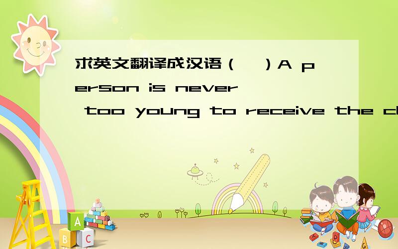 求英文翻译成汉语（一）A person is never too young to receive the clear