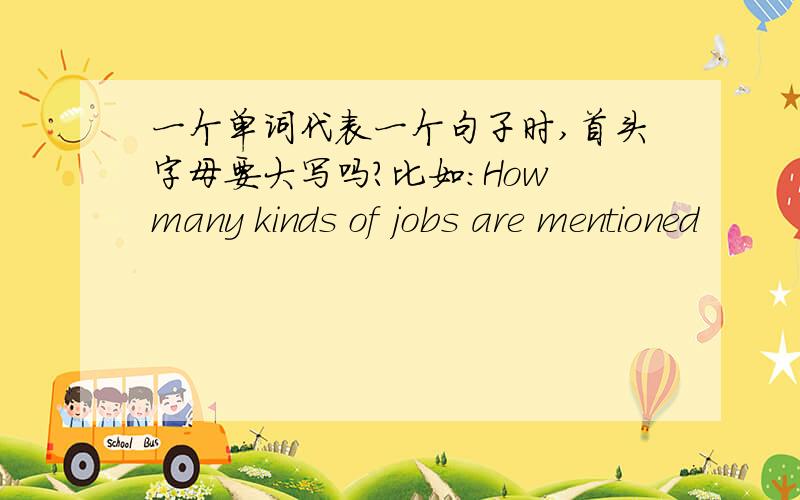 一个单词代表一个句子时,首头字母要大写吗?比如：How many kinds of jobs are mentioned