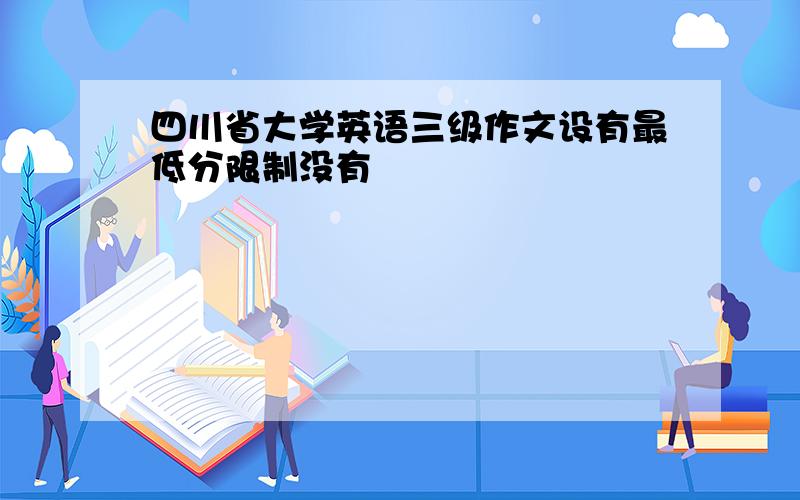 四川省大学英语三级作文设有最低分限制没有