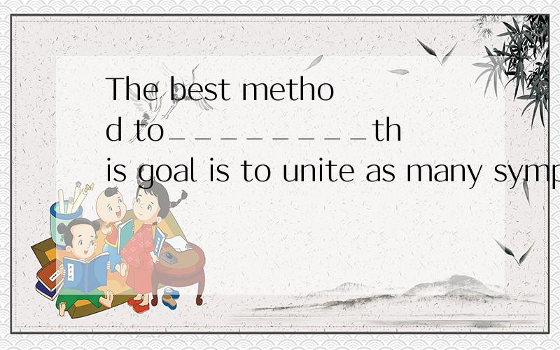 The best method to________this goal is to unite as many symp