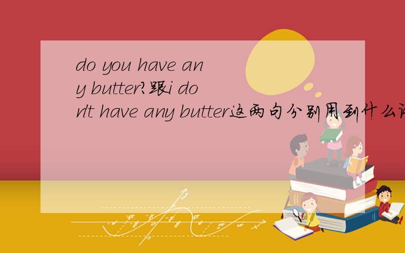 do you have any butter?跟i don't have any butter这两句分别用到什么语法