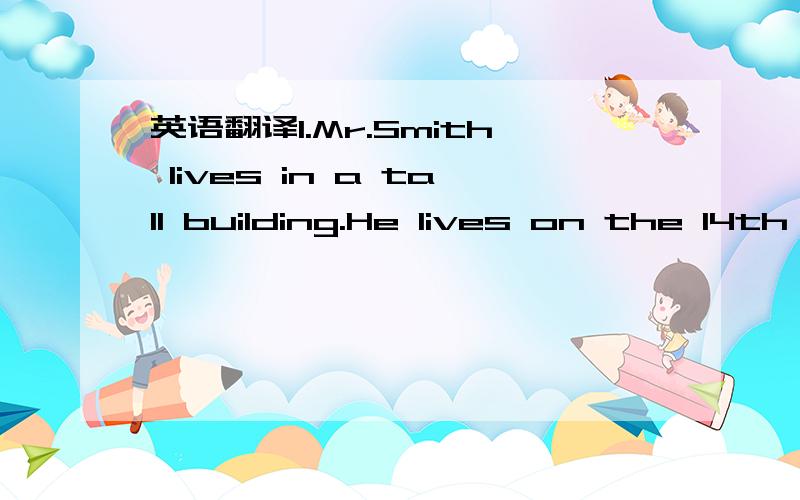 英语翻译1.Mr.Smith lives in a tall building.He lives on the 14th