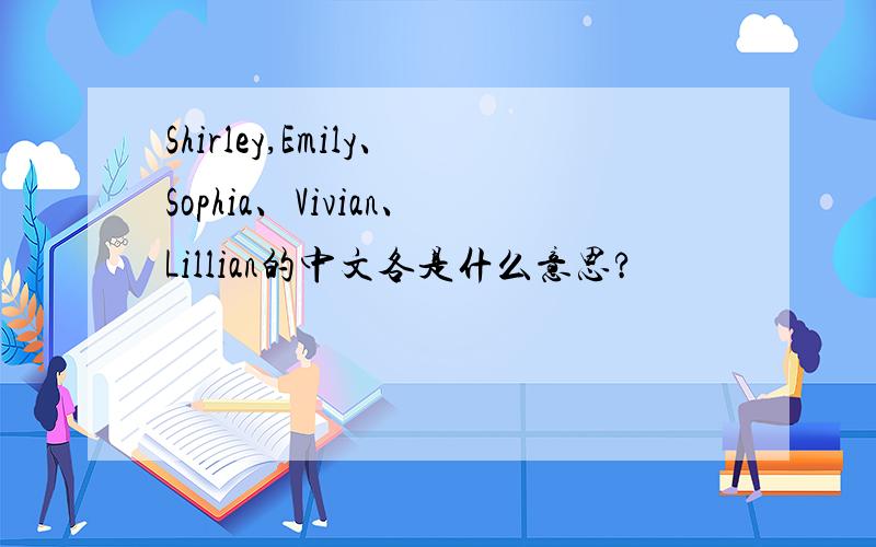 Shirley,Emily、Sophia、Vivian、Lillian的中文各是什么意思?