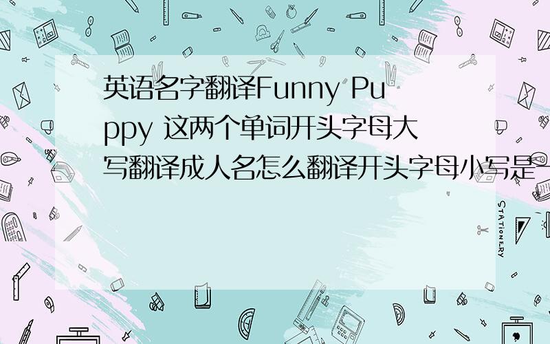 英语名字翻译Funny Puppy 这两个单词开头字母大写翻译成人名怎么翻译开头字母小写是一种意思 开头字母大写不会翻译