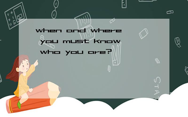 when and where you must know who you are?