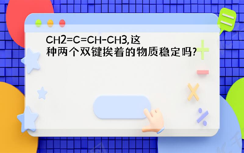 CH2=C=CH-CH3,这种两个双键挨着的物质稳定吗?