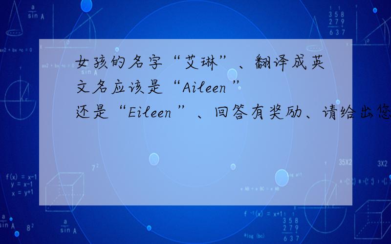 女孩的名字“艾琳”、翻译成英文名应该是“Aileen ”还是“Eileen ”、回答有奖励、请给出您的解释,