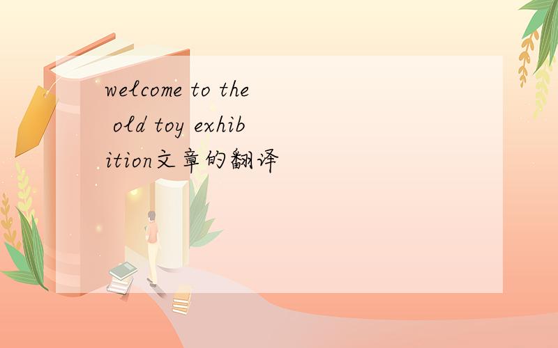welcome to the old toy exhibition文章的翻译