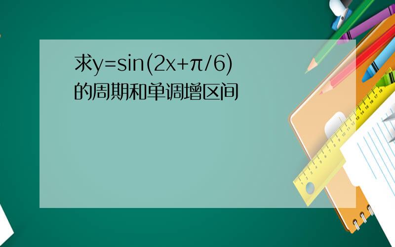 求y=sin(2x+π/6)的周期和单调增区间