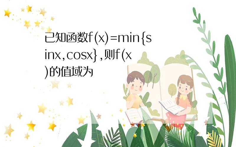 已知函数f(x)=min{sinx,cosx},则f(x)的值域为