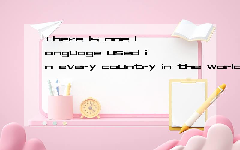 there is one language used in every country in the world为什么不