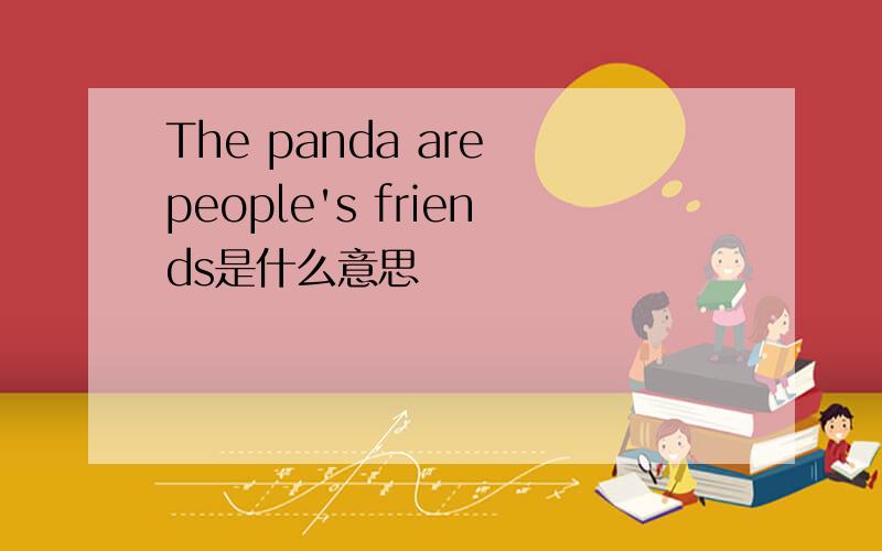 The panda are people's friends是什么意思