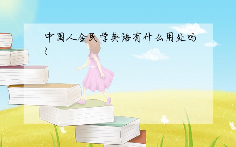 中国人全民学英语有什么用处吗?