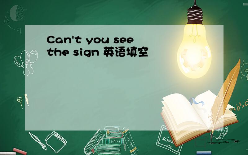 Can't you see the sign 英语填空