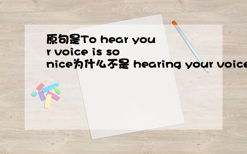 原句是To hear your voice is so nice为什么不是 hearing your voice is