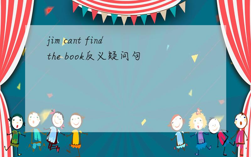jim cant find the book反义疑问句