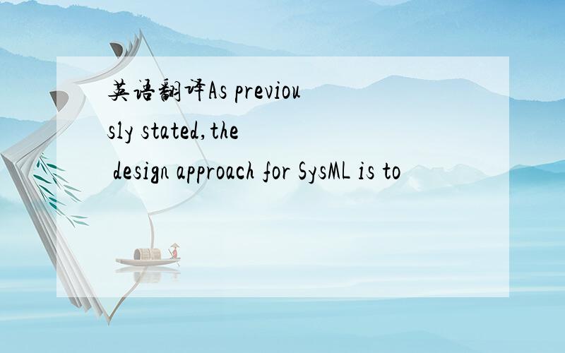 英语翻译As previously stated,the design approach for SysML is to