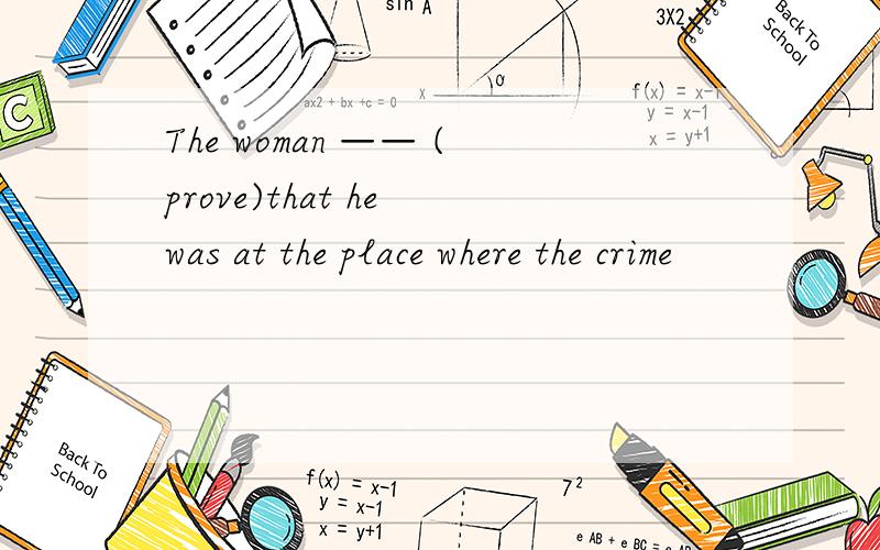 The woman —— (prove)that he was at the place where the crime