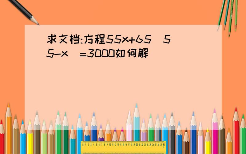 求文档:方程55x+65(55-x)=3000如何解