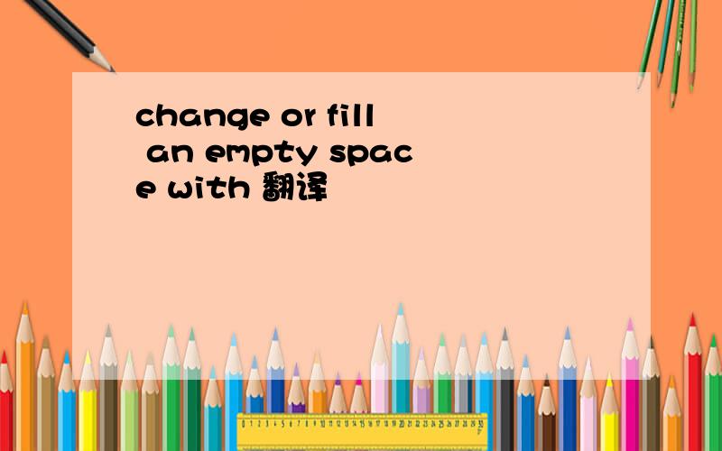 change or fill an empty space with 翻译