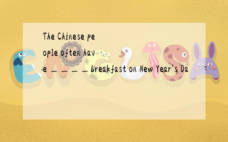 The Chinese people often have ____breakfast on New Year's Da