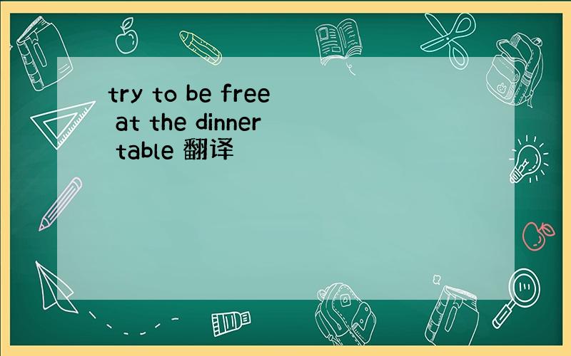 try to be free at the dinner table 翻译