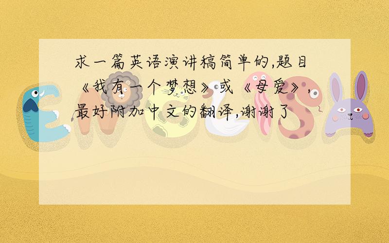 求一篇英语演讲稿简单的,题目《我有一个梦想》或《母爱》,最好附加中文的翻译,谢谢了