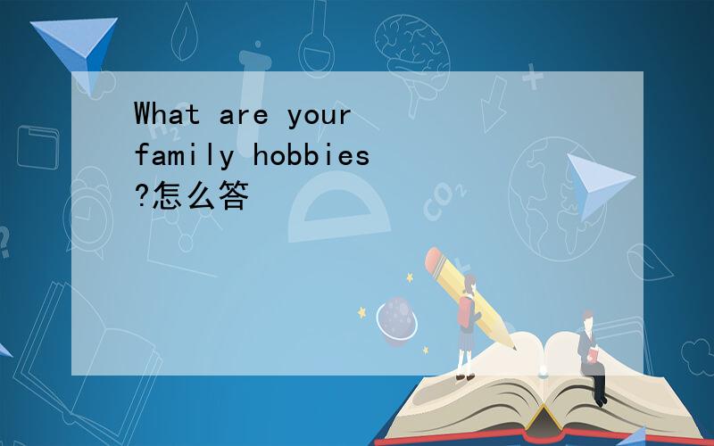 What are your family hobbies?怎么答