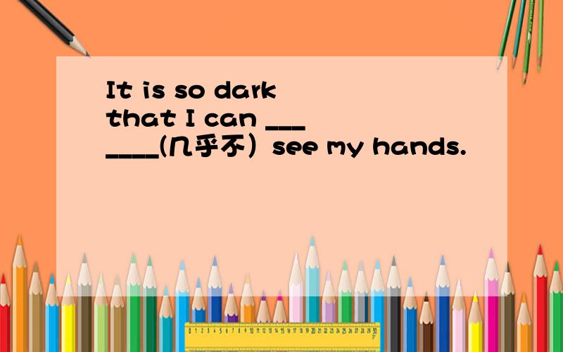 It is so dark that I can _______(几乎不）see my hands.