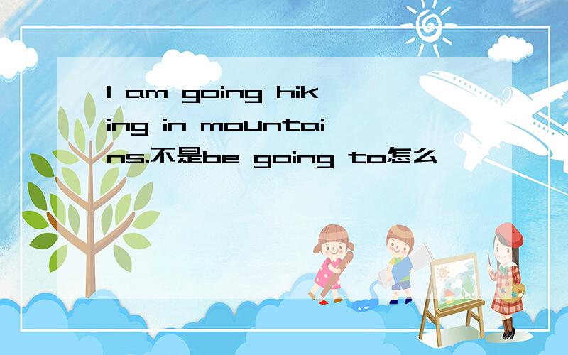 I am going hiking in mountains.不是be going to怎么