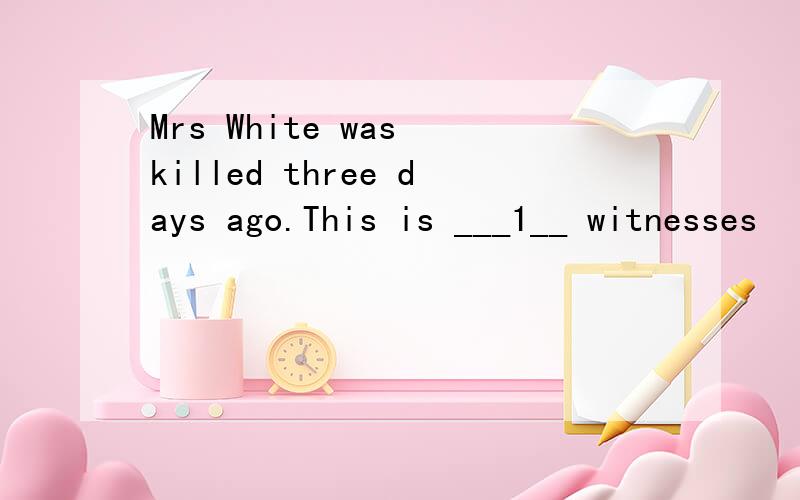 Mrs White was killed three days ago.This is ___1__ witnesses