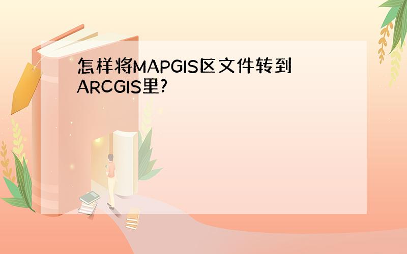怎样将MAPGIS区文件转到ARCGIS里?