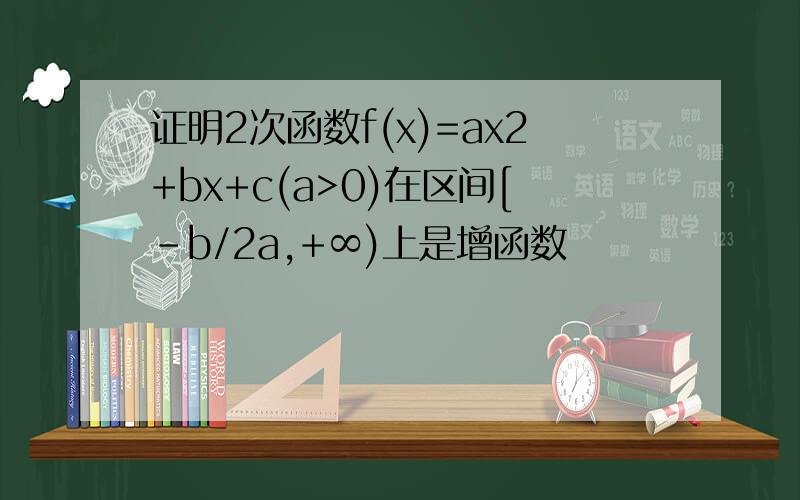 证明2次函数f(x)=ax2+bx+c(a>0)在区间[-b/2a,+∞)上是增函数