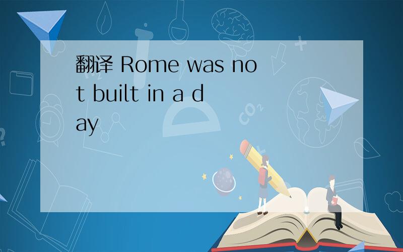 翻译 Rome was not built in a day