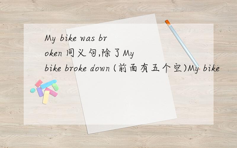 My bike was broken 同义句,除了My bike broke down (前面有五个空)My bike