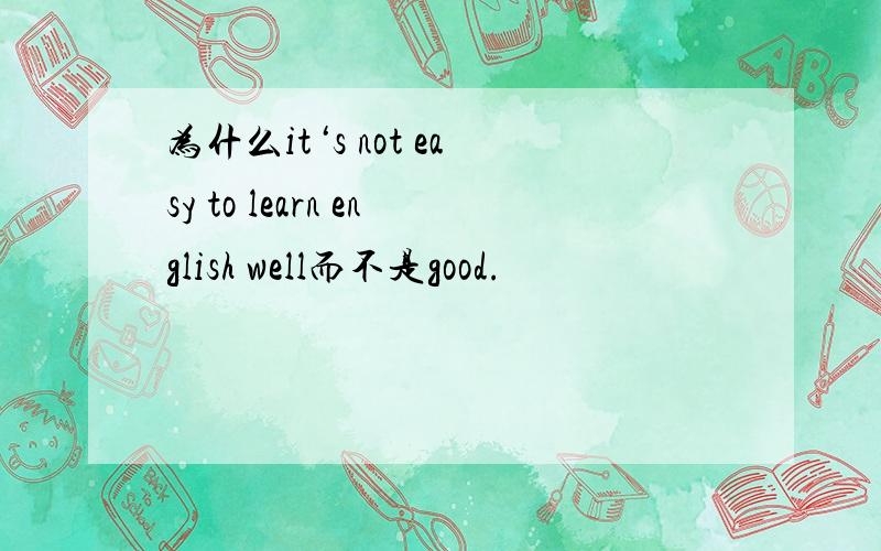 为什么it‘s not easy to learn english well而不是good.