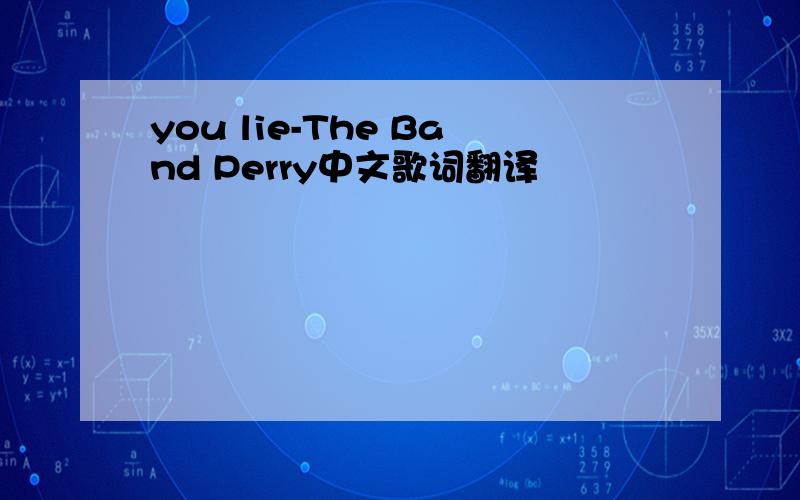 you lie-The Band Perry中文歌词翻译