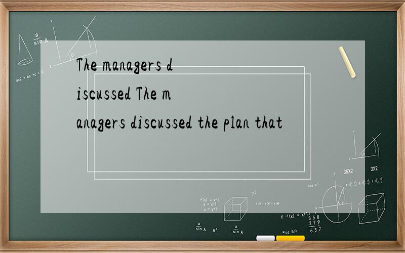The managers discussed The managers discussed the plan that