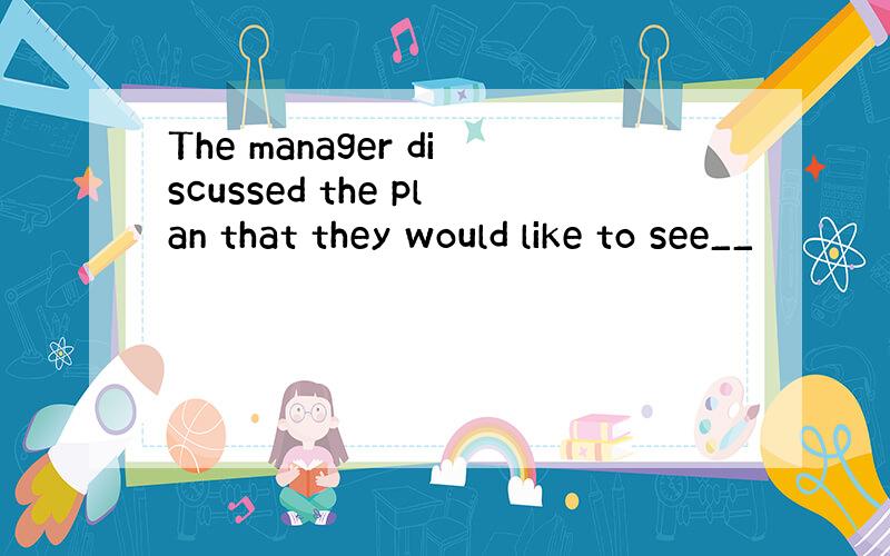 The manager discussed the plan that they would like to see__