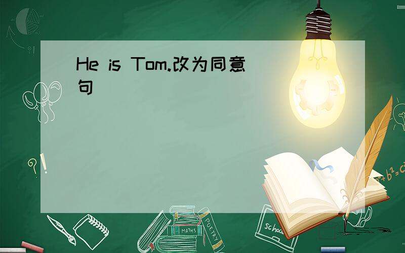 He is Tom.改为同意句