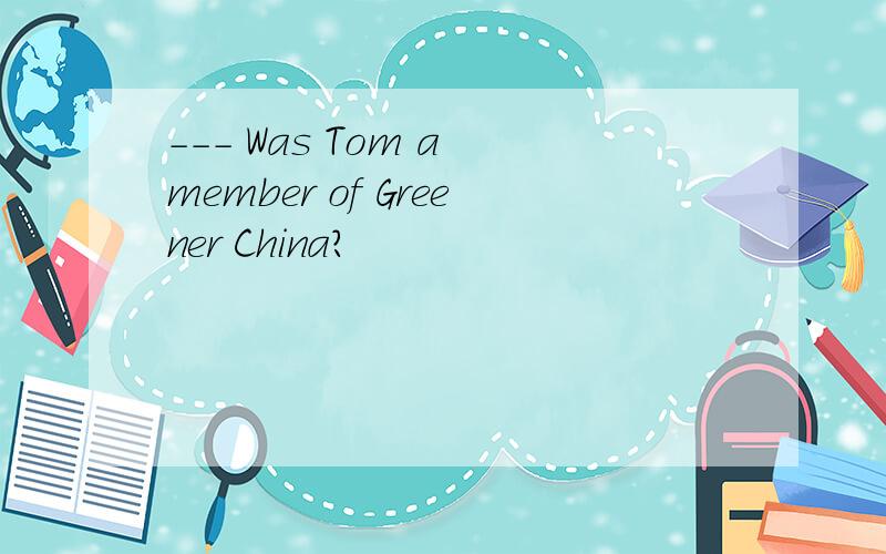 --- Was Tom a member of Greener China?