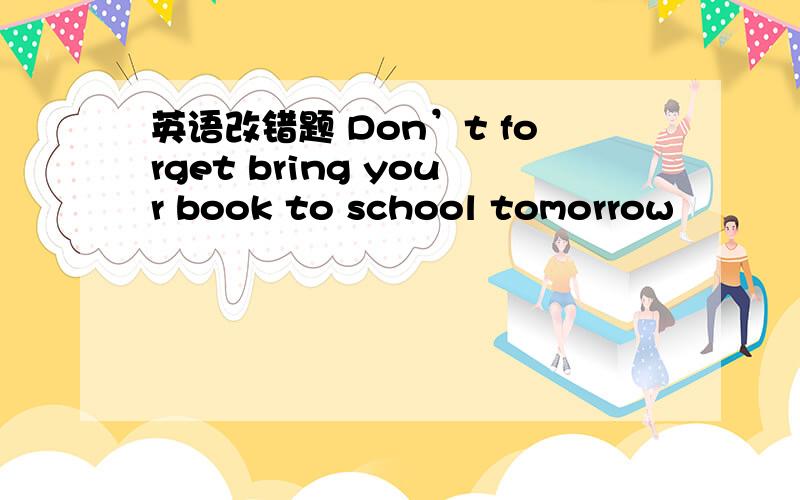 英语改错题 Don’t forget bring your book to school tomorrow