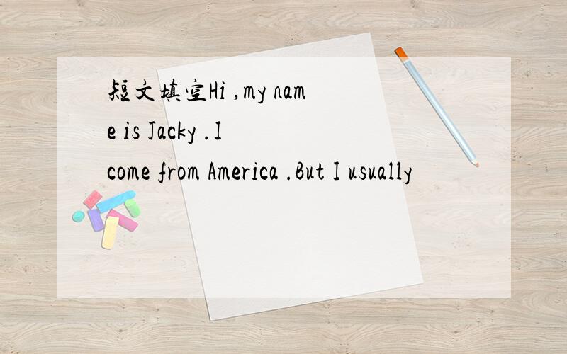 短文填空Hi ,my name is Jacky .I come from America .But I usually