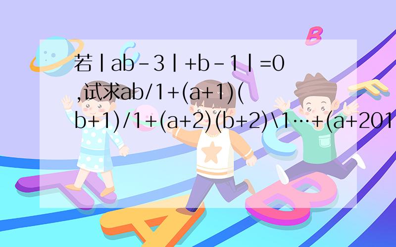 若|ab-3|+b-1|=0,试求ab/1+(a+1)(b+1)/1+(a+2)(b+2)\1…+(a+2012(b20