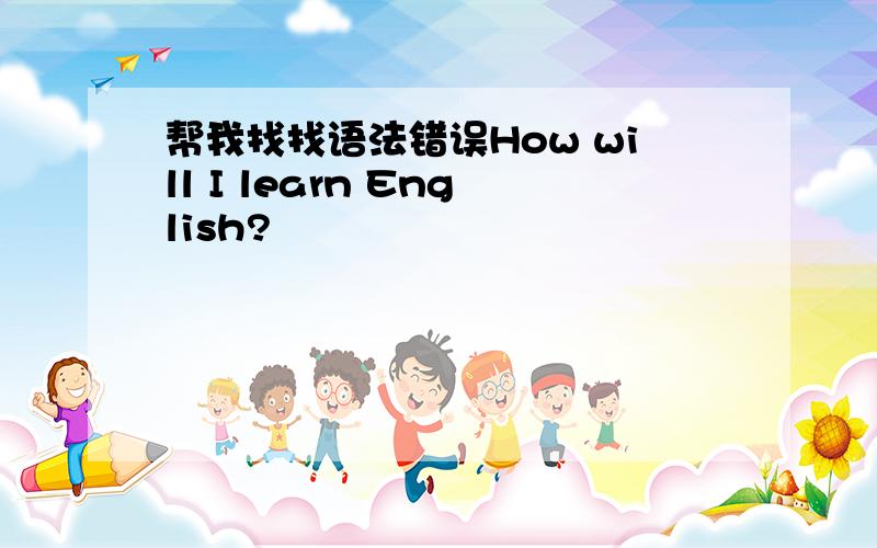 帮我找找语法错误How will I learn English?