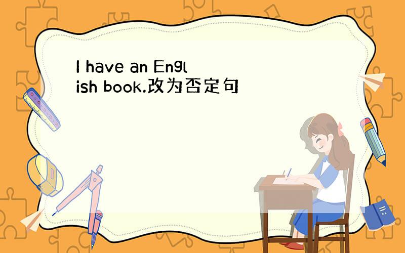 I have an English book.改为否定句
