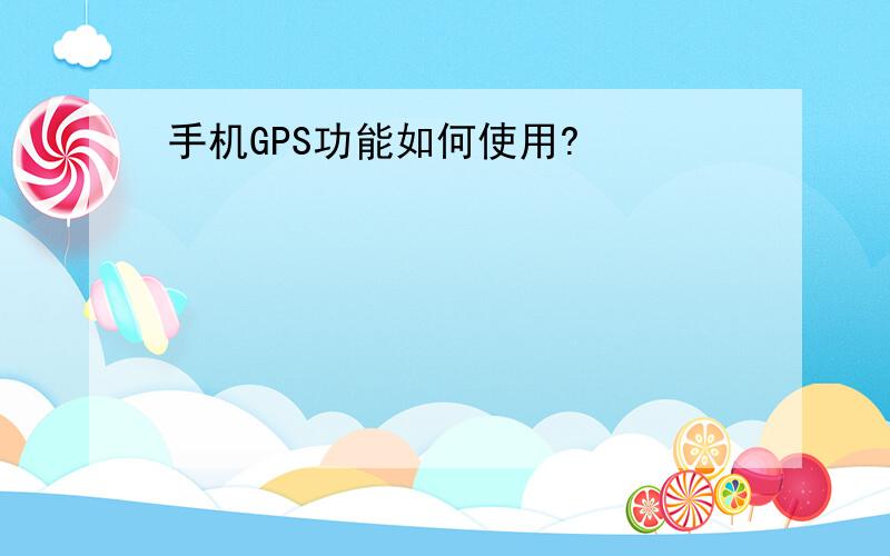 手机GPS功能如何使用?