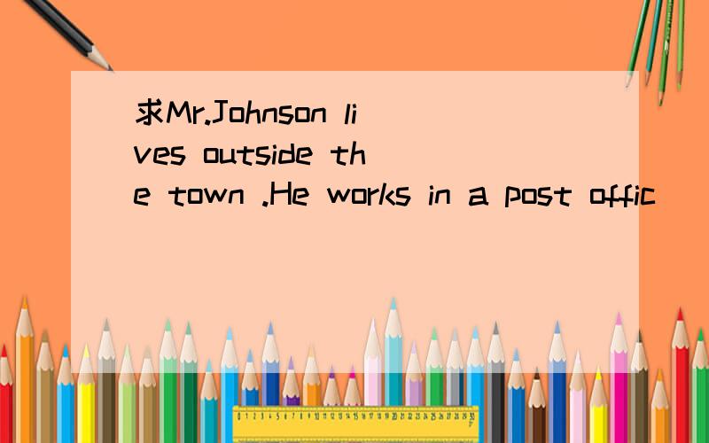 求Mr.Johnson lives outside the town .He works in a post offic