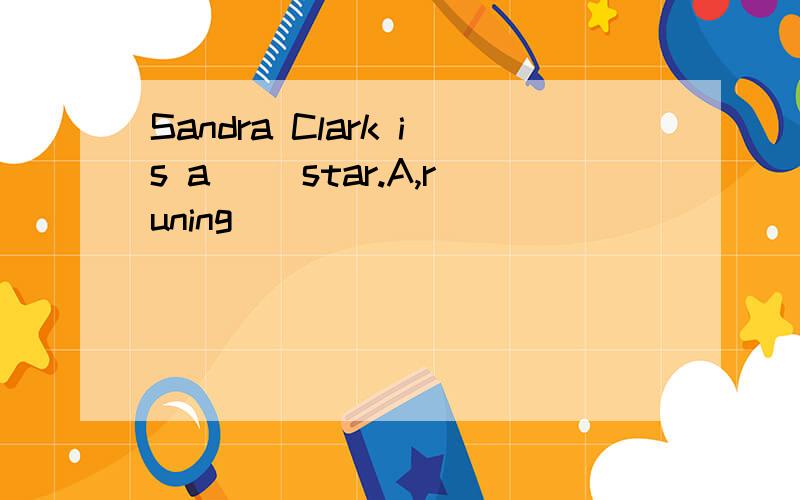 Sandra Clark is a( )star.A,runing