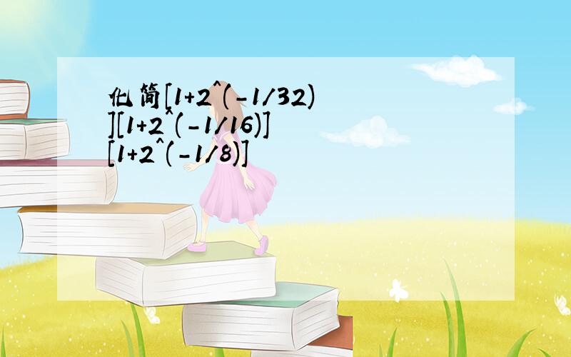 化简[1+2^(-1/32)][1+2^(-1/16)][1+2^(-1/8)]